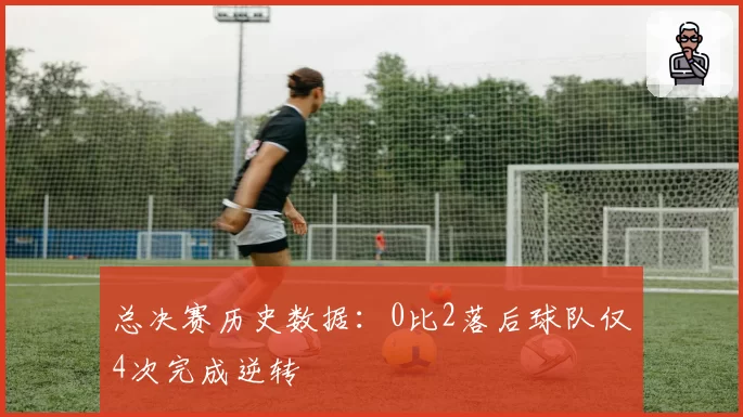 总决赛历史数据:0比2落后球队仅4次完成逆转