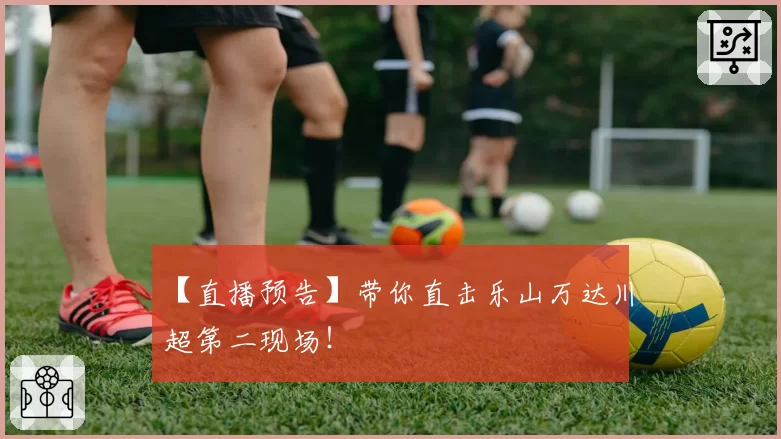 【直播预告】带你直击乐山万达川超第二现场！