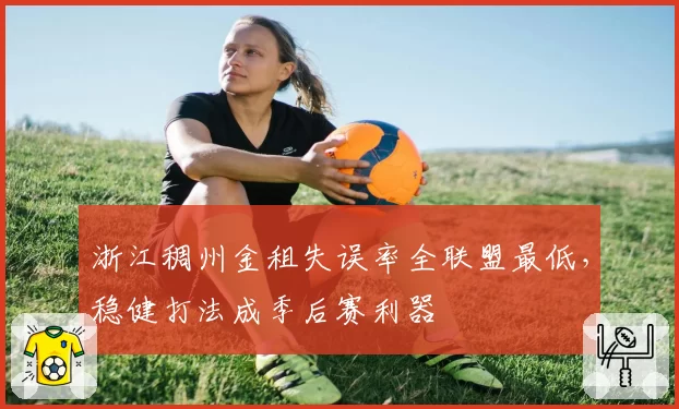 浙江稠州金租失误率全联盟最低,稳健打法成季后赛利器