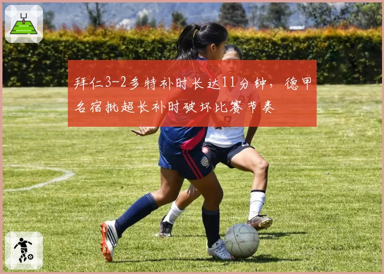 拜仁3-2多特补时长达11分钟,德甲名宿批超长补时破坏比赛节奏