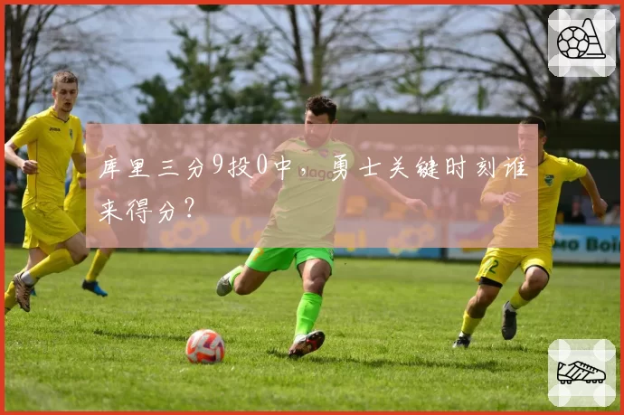 库里三分9投0中，勇士关键时刻谁来得分？