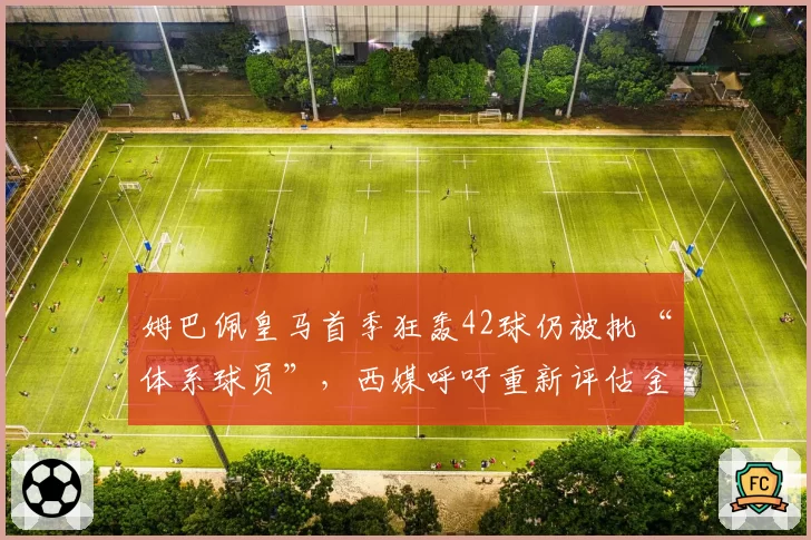 姆巴佩皇马首季狂轰42球仍被批“体系球员”，西媒呼吁重新评估金球奖评选标准