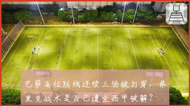 巴萨高位防线连续三场被打穿，弗里克战术是否已遭全西甲破解？