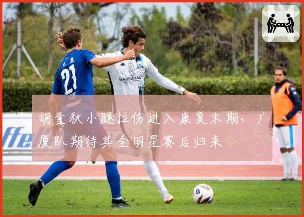 胡金秋小腿拉伤进入康复末期,广厦队期待其全明星赛后归来