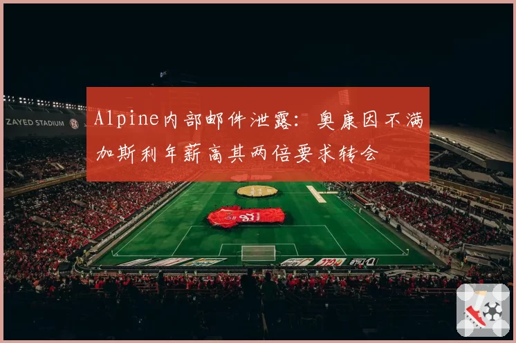 Alpine内部邮件泄露：奥康因不满加斯利年薪高其两倍要求转会