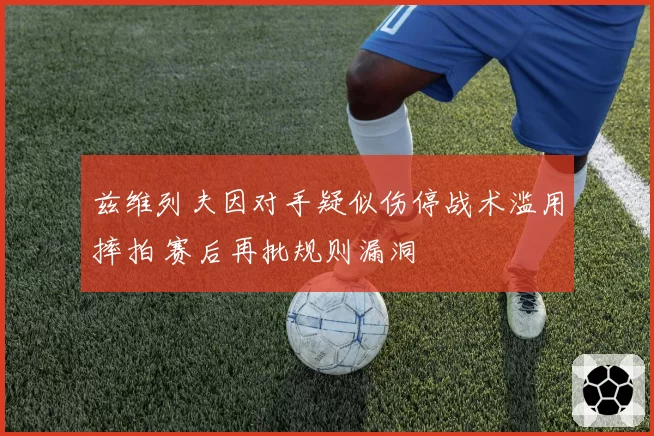 兹维列夫因对手疑似伤停战术滥用摔拍 赛后再批规则漏洞