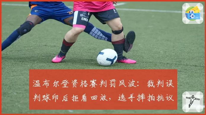 温布尔登资格赛判罚风波：裁判误判球印后拒看回放，选手摔拍抗议