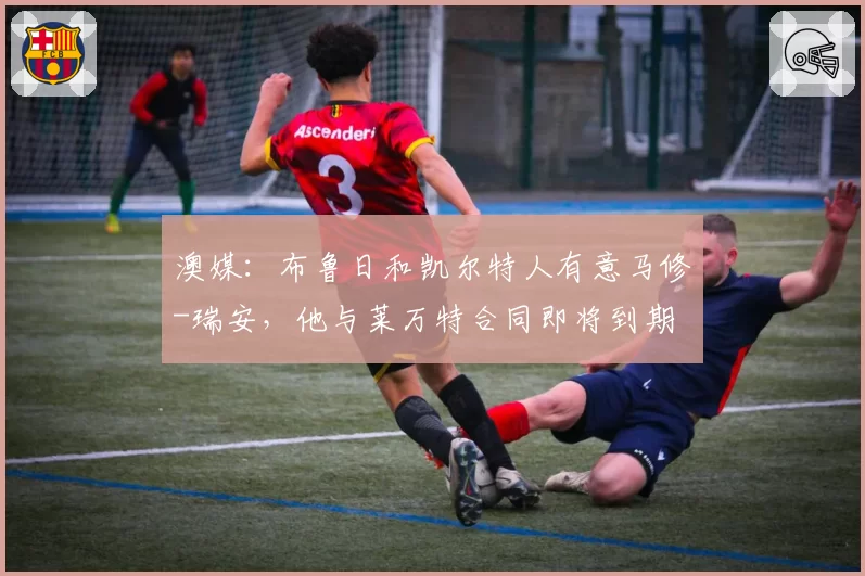 澳媒：布鲁日和凯尔特人有意马修-瑞安，他与莱万特合同即将到期