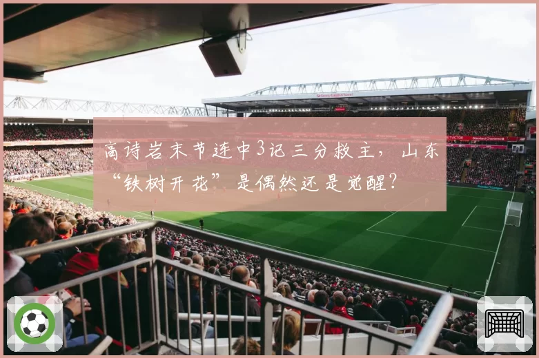 高诗岩末节连中3记三分救主,山东“铁树开花”是偶然还是觉醒?