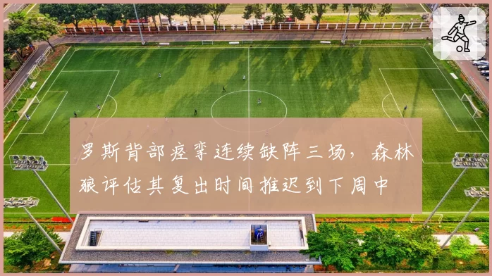 罗斯背部痉挛连续缺阵三场，森林狼评估其复出时间推迟到下周中