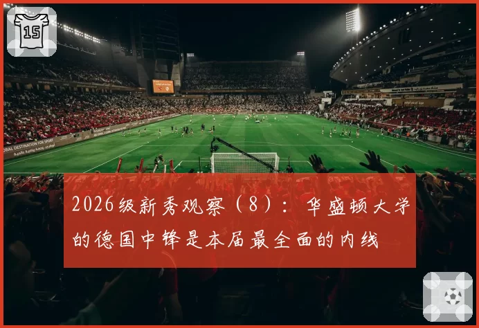 2026级新秀观察（8）：华盛顿大学的德国中锋是本届最全面的内线
