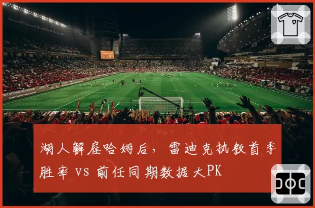 湖人解雇哈姆后,雷迪克执教首季胜率 vs 前任同期数据大PK