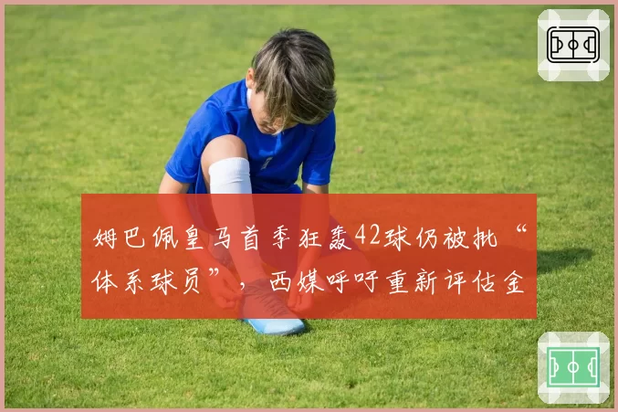 姆巴佩皇马首季狂轰42球仍被批“体系球员”，西媒呼吁重新评估金球奖评选标准