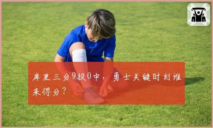 库里三分9投0中，勇士关键时刻谁来得分？