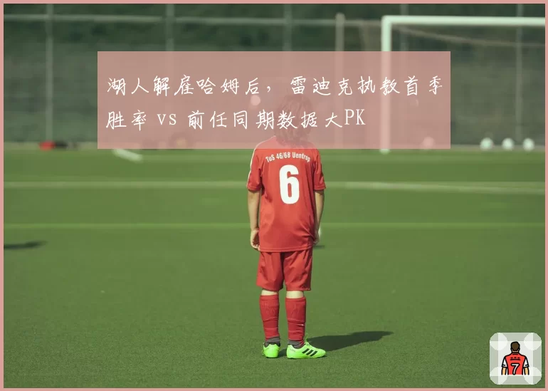 湖人解雇哈姆后，雷迪克执教首季胜率 vs 前任同期数据大PK
