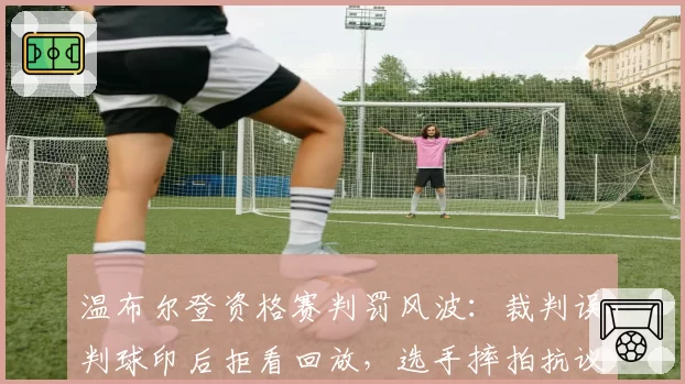 温布尔登资格赛判罚风波：裁判误判球印后拒看回放，选手摔拍抗议